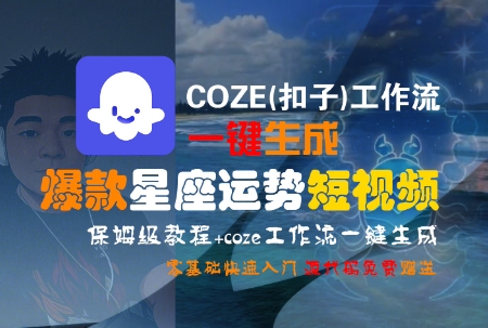 COZE(扣子)工作流一键生成爆款星座运势短视频，保姆级教程，零基础快速入门-鑫梵淘