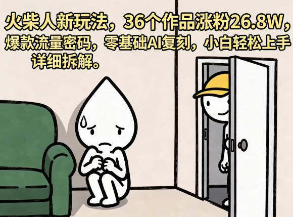 火柴人新玩法，36个作品涨粉26.8W，爆款流量密码，零基础AI复刻，小白轻松上手，详细拆解-鑫梵淘