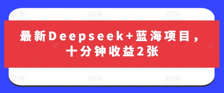 最新Deepseek+蓝海项目，十分钟收益2张-鑫梵淘