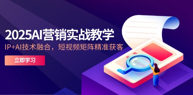 2025AI营销实战教学-5月，IP+AI技术融合，短视频矩阵精准获客-鑫梵淘