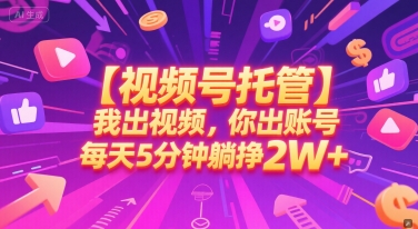【视频号托管 】我出视频，你出账号，每天5分钟发布，最高躺挣2W+【揭秘】-鑫梵淘