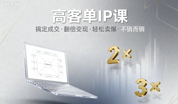 高客单IP课，搞定成交，搞定高客单IP，翻倍变现，轻松卖爆，不销而销-鑫梵淘