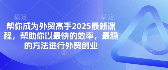 帮你成为外贸高手2025最新课程，帮助你以最快的效率，最稳的方法进行外贸创业-鑫梵淘
