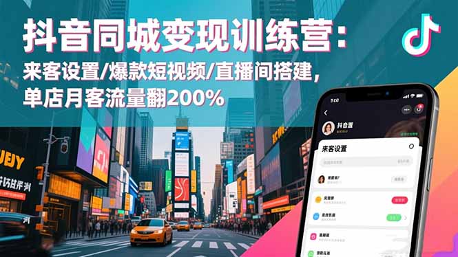 抖音同城变现训练营：来客设置/爆款短视频/直播间搭建,单店月客流量翻200%-鑫梵淘