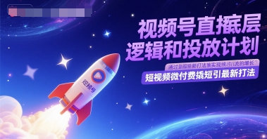 视频号直播底层逻辑和投放计划，短视频微付费撬短引最新打法-鑫梵淘