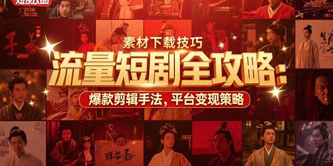 流量短剧全攻略：素材下载技巧，爆款剪辑手法，平台变现策略-鑫梵淘