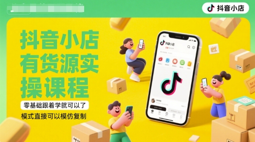 抖音小店有货源实操课程，零基础跟着学就可以了，模式直接可以模仿复制(更新6月)-鑫梵淘