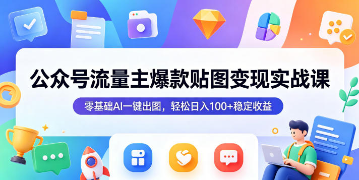公众号流量主爆款贴图变现实战课，零基础AI一键出图，轻松日入100+稳定收益-鑫梵淘