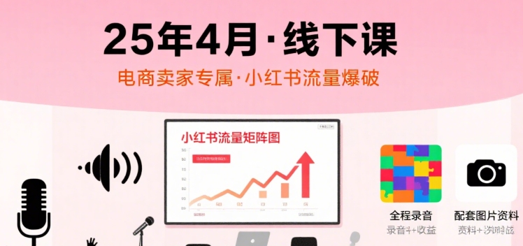 小红书25年4月线下课程，电商卖家小红书流量课，录音+图片-鑫梵淘