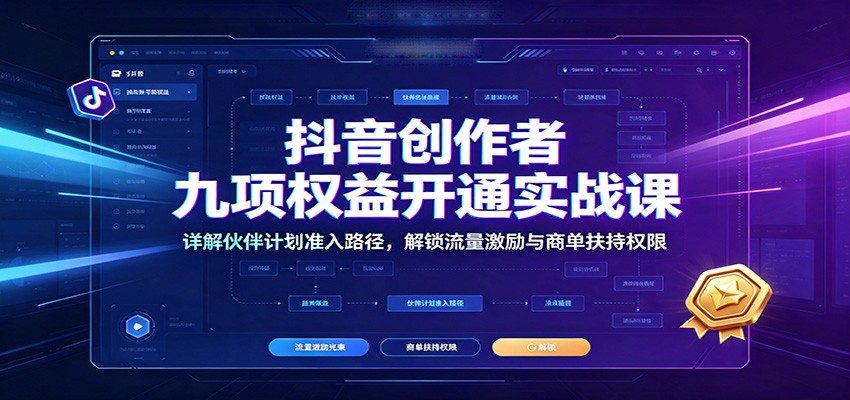 抖音创作者九项权益开通实战课：详解伙伴计划准入路径，解锁流量激励与商单扶持权限-鑫梵淘