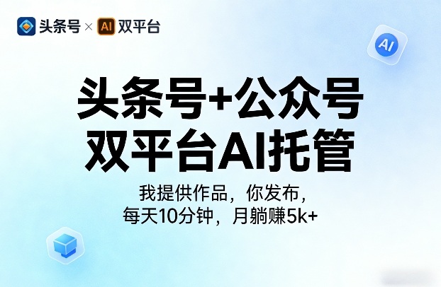 头条号+公众号双平台AI托管，我提供作品，你发布，每天10分钟，月躺賺5k+【揭秘】-鑫梵淘