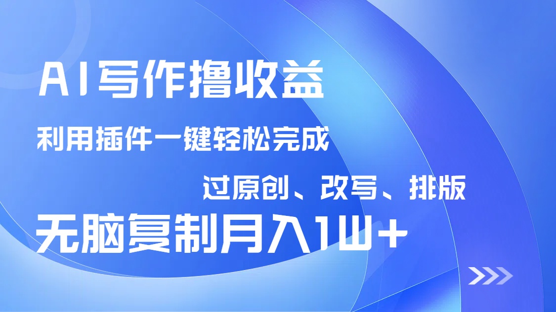 AI写作撸收益，利用插件改写排版100%过原创，小白无脑复制粘贴月入10000+-鑫梵淘