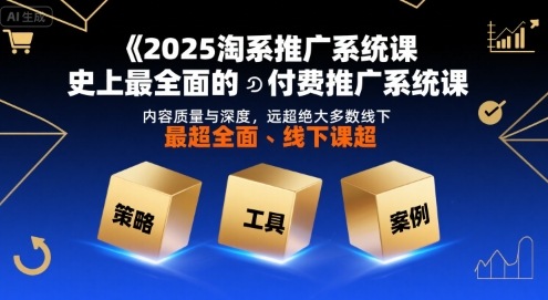 2025淘系推广系统课，史上最全面的付费推广系统课，内容质量与深度，远超绝大多数线下课-鑫梵淘