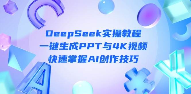 DeepSeek入门实操教程：一键生成PPT与4K视频，快速掌握AI创作技巧-鑫梵淘