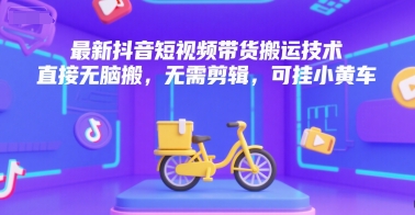 最新抖音短视频带货搬运技术，直接无脑搬，无需剪辑，可挂小黄车-鑫梵淘
