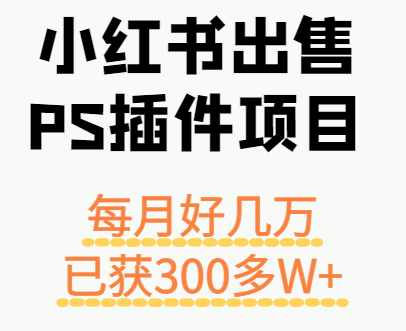 小红书出售PS插件项目，每月都收入好几万，长期操作已获利300多W+-鑫梵淘