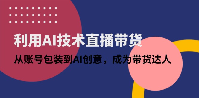 利用AI技术直播带货：从账号包装到AI创意，成为带货达人-鑫梵淘