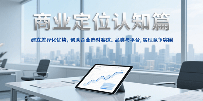 商业定位认知，建立差异化优势，帮助企业选对赛道、品类与平台，实现竞争突围-鑫梵淘