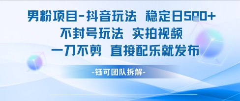 男粉项目抖音玩法稳定日收5张实拍视频一刀不剪直接配乐就发布不封号玩法-鑫梵淘