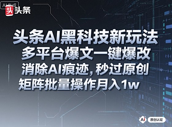 头条AI黑科技新玩法，多平台爆文一键爆改，消除AI痕迹，秒过原创，矩阵批量操作月入1w+【揭秘】-鑫梵淘