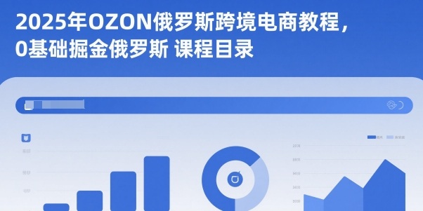 2025年OZON俄罗斯跨境电商教程，0基础掘金俄罗斯-鑫梵淘