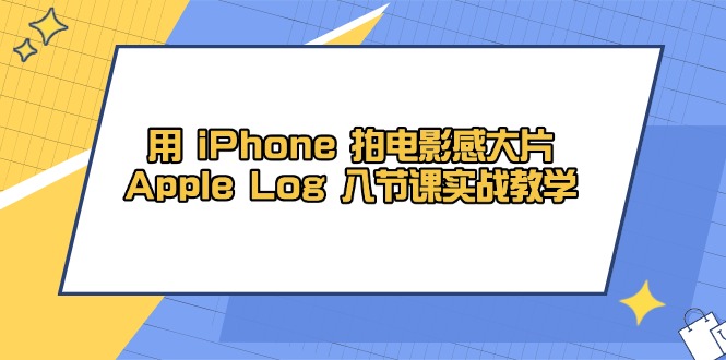 用 iPhone 拍电影感大片，Apple Log 8节课实战教学-鑫梵淘