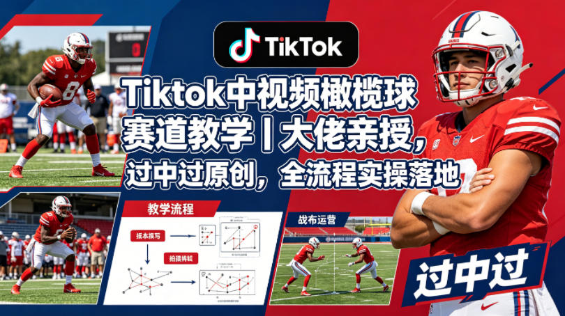 Tiktok中视频橄榄球赛道教学｜大佬亲授，过中过原创，全流程实操落地-鑫梵淘