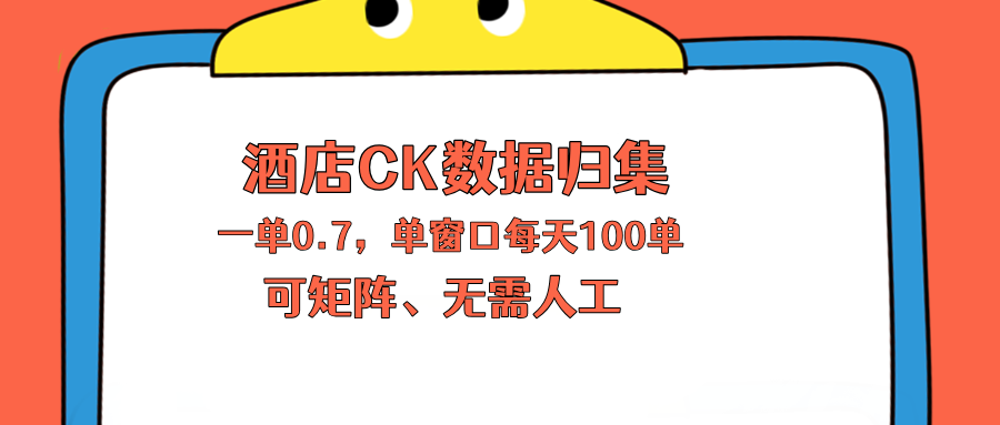 上班也能玩的酒店CK数据归集，一单0.7单窗口每天可做100单，一个人就能矩阵操作-鑫梵淘