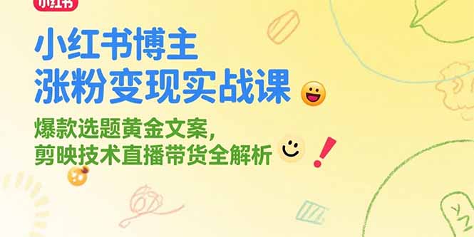 小红书博主涨粉变现实战课，爆款选题黄金文案，剪映技术直播带货全解析-鑫梵淘