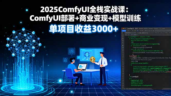2025ComfyUI全栈实战课：ComfyUI部署+商业变现+模型训练，单项目收益3000+-鑫梵淘