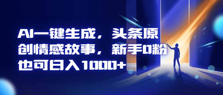 AI一键生成，头条原创情感故事，新手0粉也可日入1000+-鑫梵淘