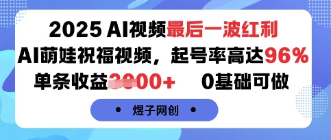 2025AI视频最后一波红利，AI萌娃祝福视频，起号率高达96%，单条收益1k+，0基础可做-鑫梵淘