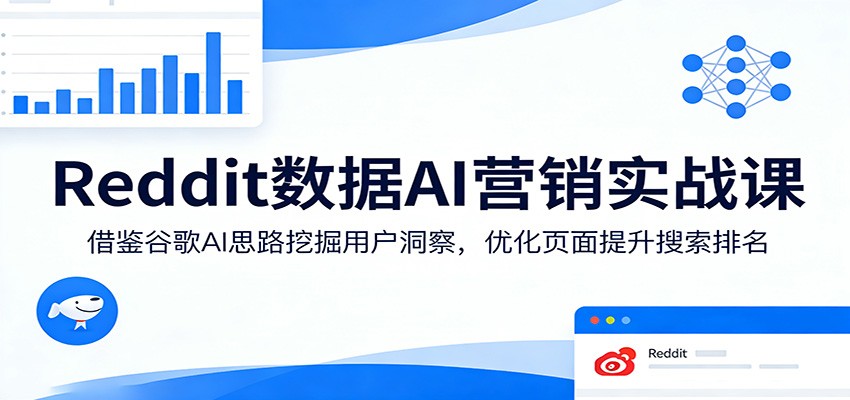 Reddit数据AI营销实战课：借鉴谷歌AI思路挖掘用户洞察，优化页面提升搜索排名-鑫梵淘