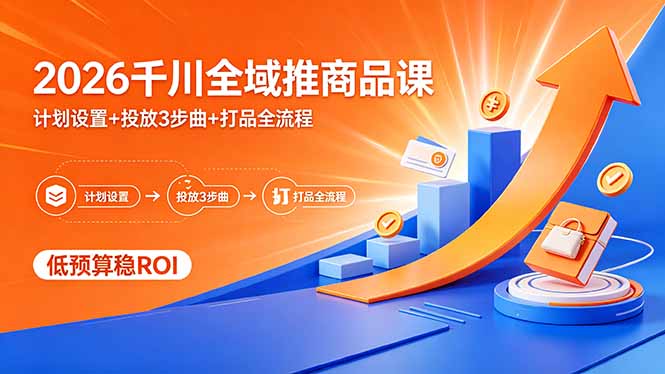 2026千川全域推商品课，计划设置+投放3步曲+打品全流程，低预算稳ROI-鑫梵淘