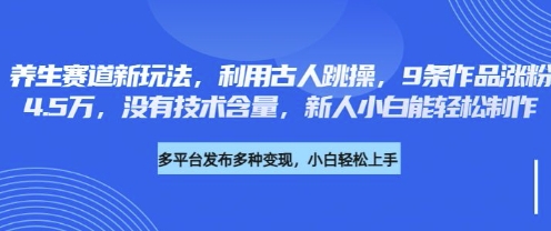 养生赛道新玩法，利用古人跳操，9条作品涨粉4.5W，没有技术含量，新人小白能轻松制作-鑫梵淘