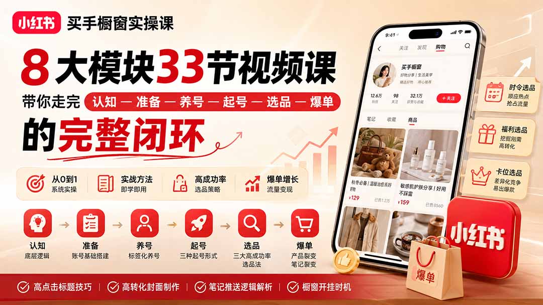 小红书买手橱窗实操课：8大模块33节视频课，带你走完”认知—准备—养号—起号—选品—爆单”的完整闭环-鑫梵淘