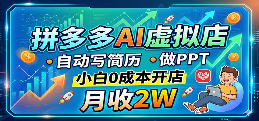 拼多多AI虚拟店，自动写简历做PPT，小白0成本开店，月收2W稳如狗-鑫梵淘