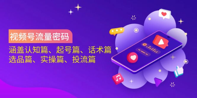 视频号流量密码：涵盖认知篇、起号篇、话术篇、选品篇、实操篇、投流篇-鑫梵淘