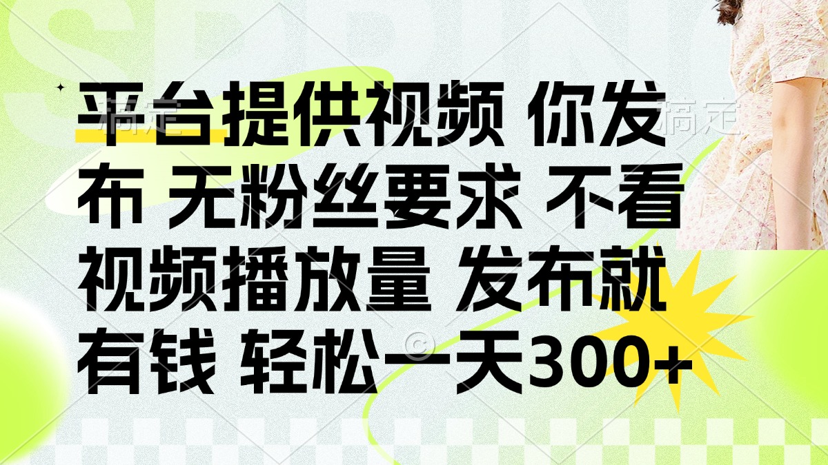 发布平台提供视频就有钱 无粉丝要求 不看视频播放量 发布就有钱 一天300+-鑫梵淘