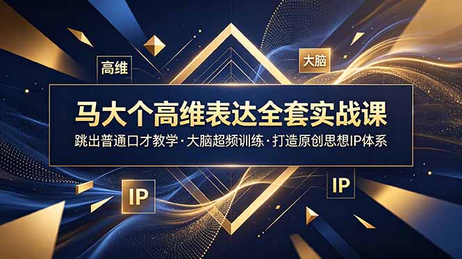 马大个高维表达全套实战课，跳出普通口才教学，大脑超频训练打造原创思想IP体系-鑫梵淘