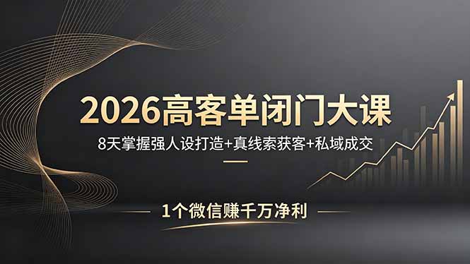 2026高客单闭门大课，8 天掌握强人设打造 + 真线索获客 + 私域成交，1 个微信赚千万净利-鑫梵淘