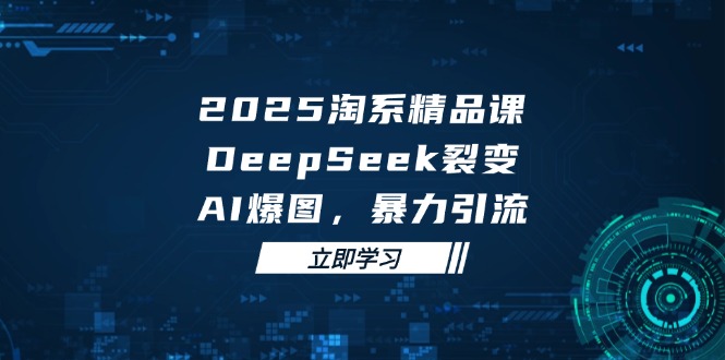 2025 淘系精品课，DeepSeek 裂变，AI 爆图，暴力引流-鑫梵淘