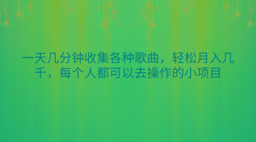 一天几分钟收集各种歌曲，轻松月入几千，每个人都可以去操作的小项目-鑫梵淘