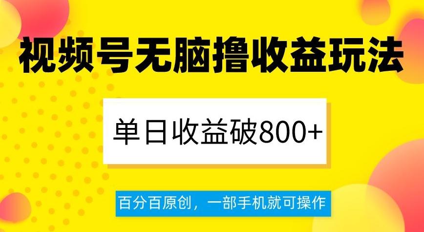 视频号无脑撸收益玩法，单日收益破800+，百分百原创，一部手机就可操作【揭秘】-鑫梵淘