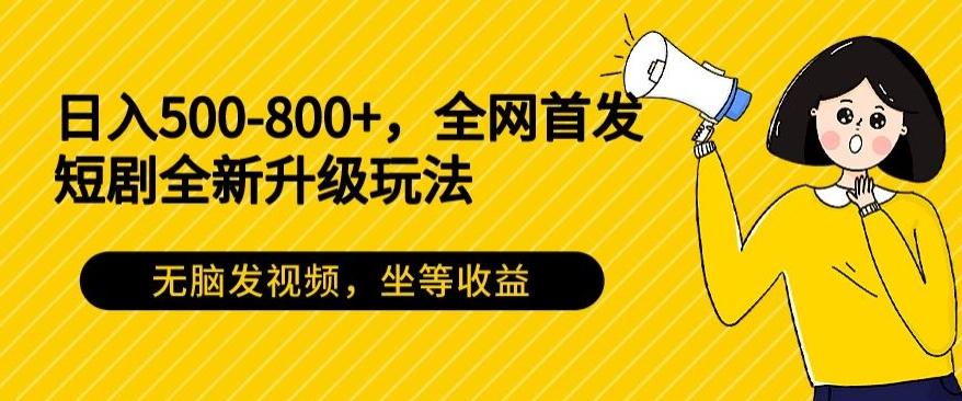 日入500-800+，全网首发短剧全新玩法，无脑发视频，坐等收益-鑫梵淘