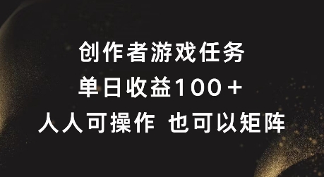 创作者游戏任务，单日收益100+，可矩阵操作【揭秘】-鑫梵淘