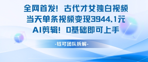 全网首发！古代才女独白视频，当天单条视频变现1k，AI剪辑0基础即可上手-鑫梵淘