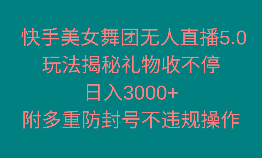 快手美女舞团无人直播5.0玩法揭秘，礼物收不停，日入3000+，内附多重防...-鑫梵淘