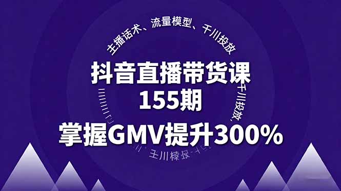 抖音直播带货课155期，主播话术、流量模型、千川投放，掌握GMV提升300%-鑫梵淘