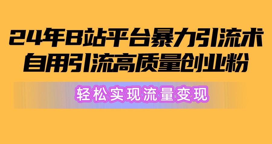 2024年B站平台暴力引流术，自用引流高质量创业粉，轻松实现流量变现！-鑫梵淘